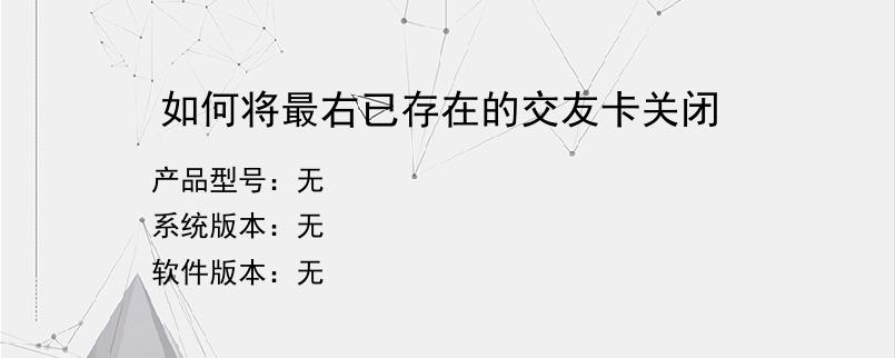 如何将最右已存在的交友卡关闭