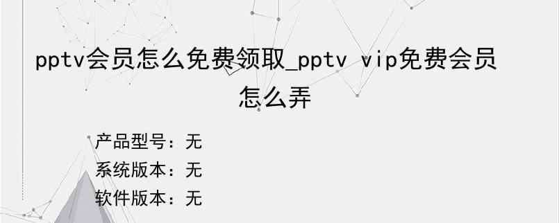 pptv会员怎么免费领取_pptv vip免费会员怎么弄
