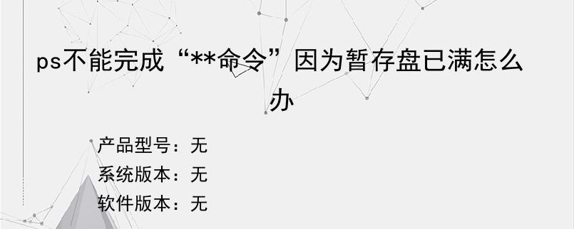 ps不能完成“**命令”因为暂存盘已满怎么办