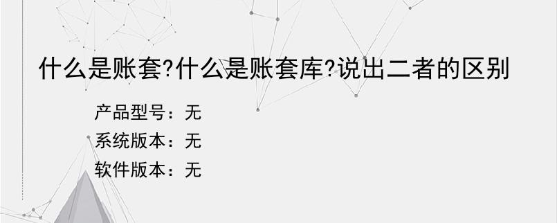 什么是账套?什么是账套库?说出二者的区别