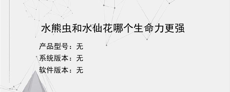 水熊虫和水仙花哪个生命力更强？