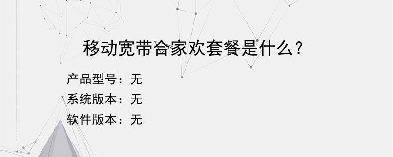 移动宽带合家欢套餐是什么？
