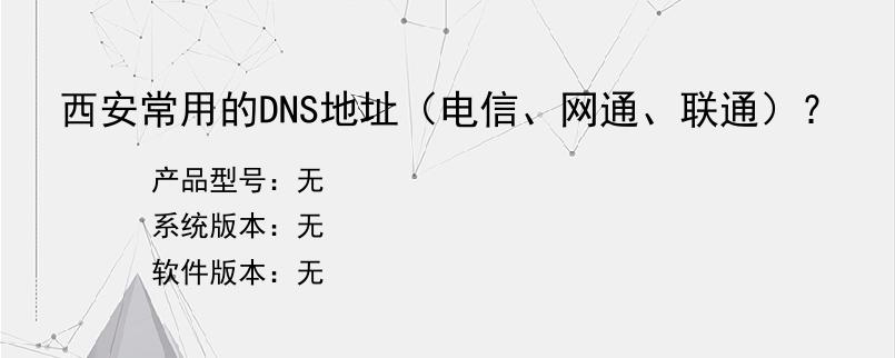 西安常用的DNS地址（电信、网通、联通）？