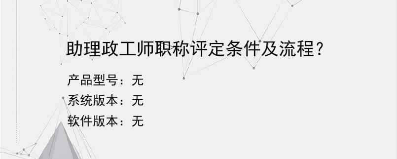 助理政工师职称评定条件及流程？
