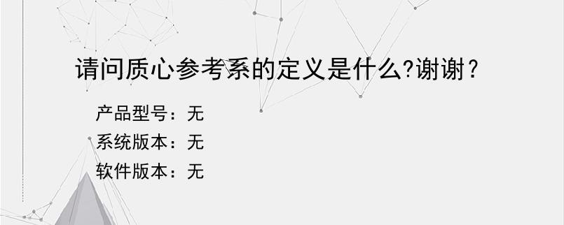 请问质心参考系的定义是什么?谢谢？