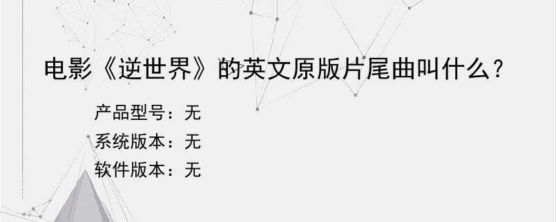 电影《逆世界》的英文原版片尾曲叫什么？