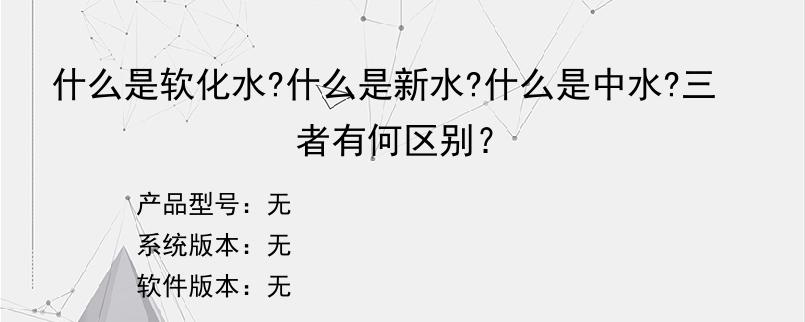 什么是软化水?什么是新水?什么是中水?三者有何区别？