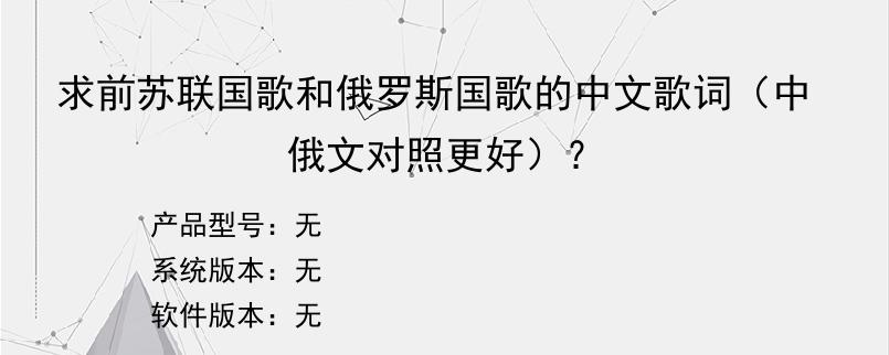 求前苏联国歌和俄罗斯国歌的中文歌词（中俄文对照更好）？