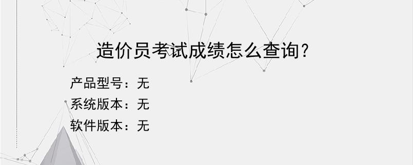 造价员考试成绩怎么查询？