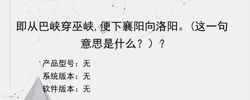 即从巴峡穿巫峡,便下襄阳向洛阳。(这一句意思是什么？）？