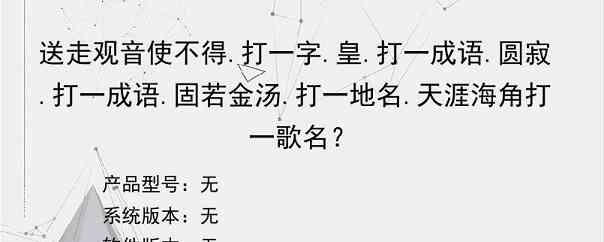 送走观音使不得.打一字.皇.打一成语.圆寂.打一成语.固若金汤.打一地名.天涯海角打一歌名？