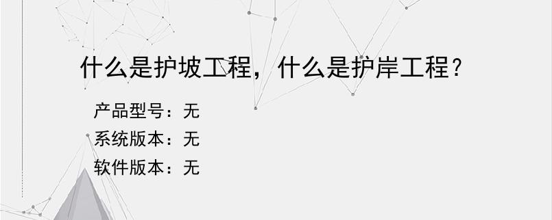 什么是护坡工程，什么是护岸工程？