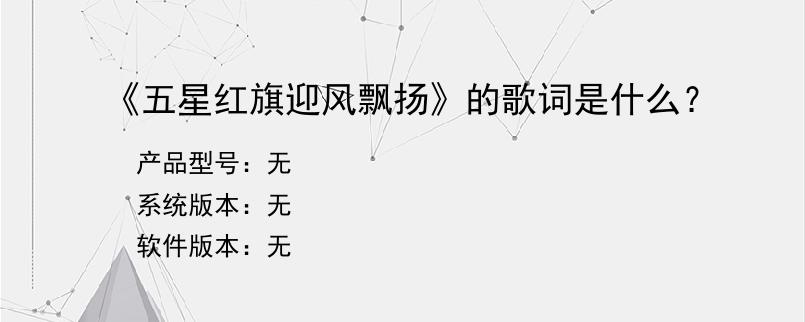 《五星红旗迎风飘扬》的歌词是什么？
