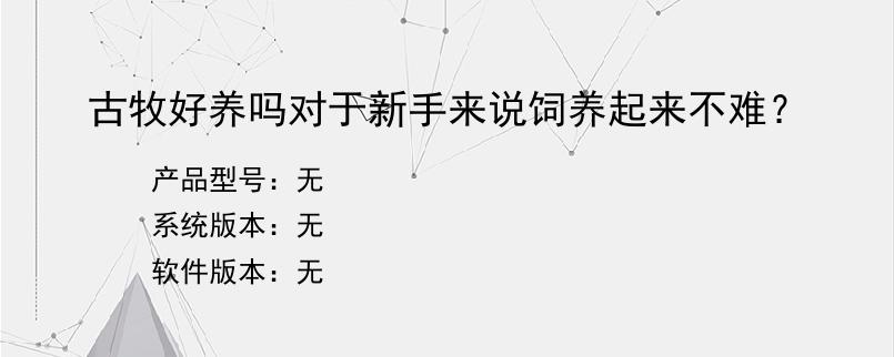 古牧好养吗对于新手来说饲养起来不难？