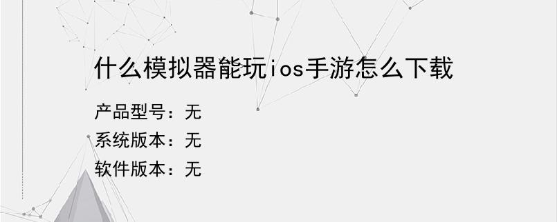 什么模拟器能玩ios手游怎么下载