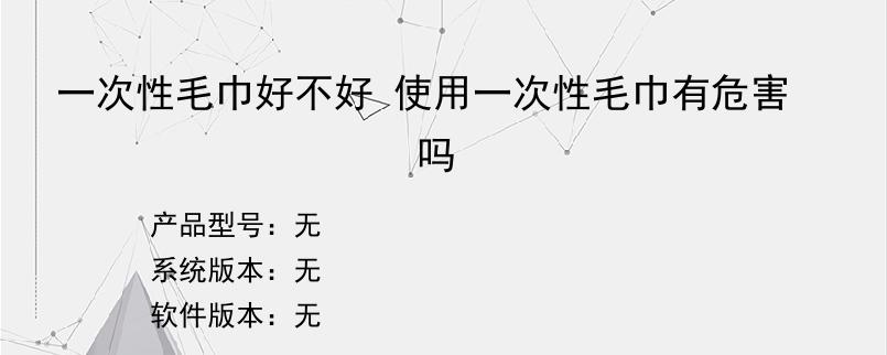 一次性毛巾好不好 使用一次性毛巾有危害吗