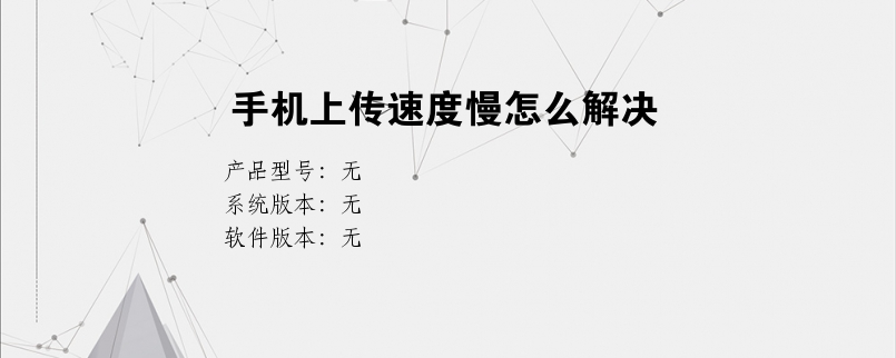 手机上传速度慢怎么解决？