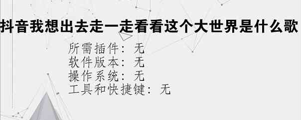 抖音我想出去走一走看看这个大世界是什么歌