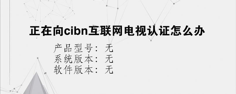 正在向cibn互联网电视认证怎么办？