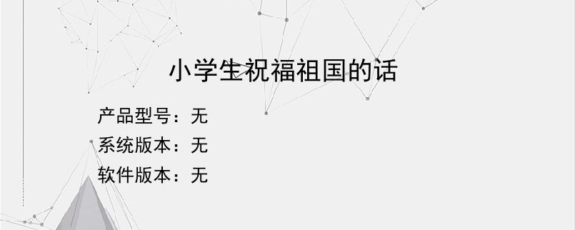 小学生祝福祖国的话？