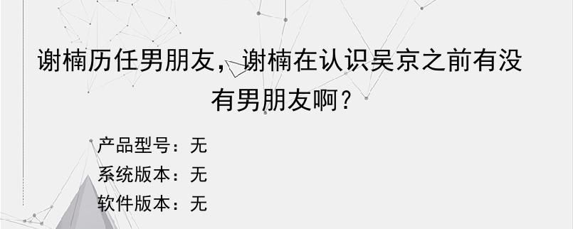 谢楠历任男朋友，谢楠在认识吴京之前有没有男朋友啊？