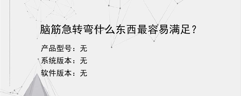 脑筋急转弯什么东西最容易满足？