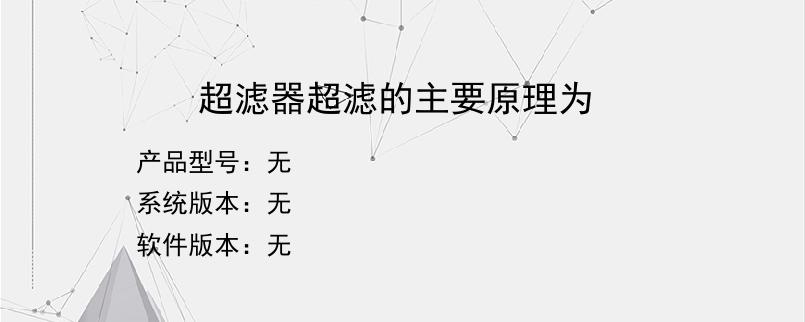 超滤器超滤的主要原理为？