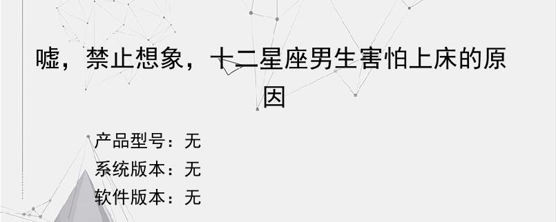 嘘，禁止想象，十二星座男生害怕上床的原因