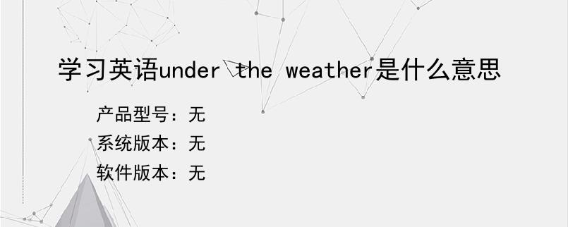 学习英语under the weather是什么意思