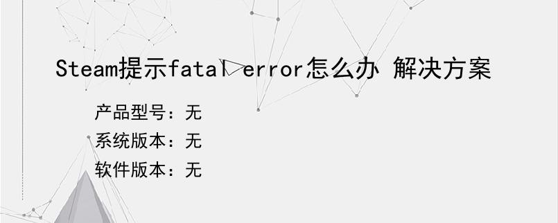 Steam提示fatal error怎么办 解决方案