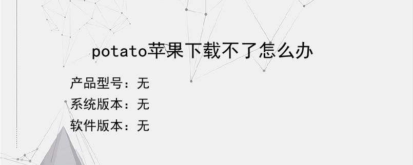 potato苹果下载不了怎么办