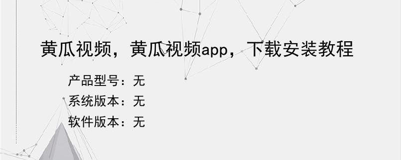 黄瓜视频，黄瓜视频app，下载安装教程