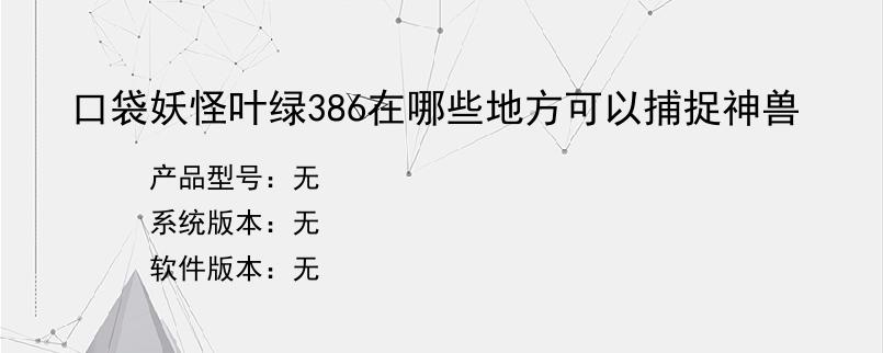 口袋妖怪叶绿386在哪些地方可以捕捉神兽