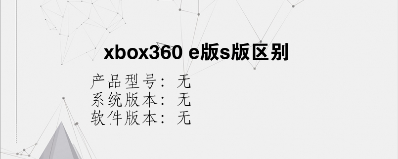 xbox360 e版s版区别？