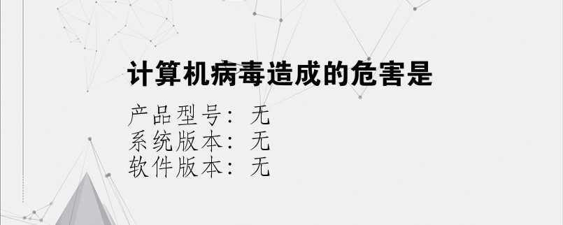 计算机病毒造成的危害是？