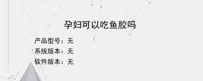 孕妇可以吃鱼胶吗？