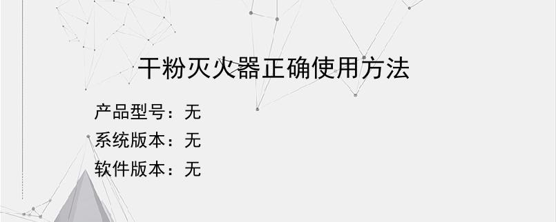 干粉灭火器正确使用方法？