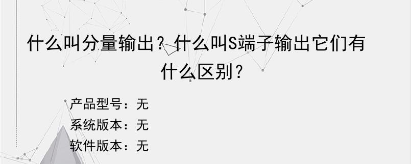 什么叫分量输出？什么叫S端子输出它们有什么区别？