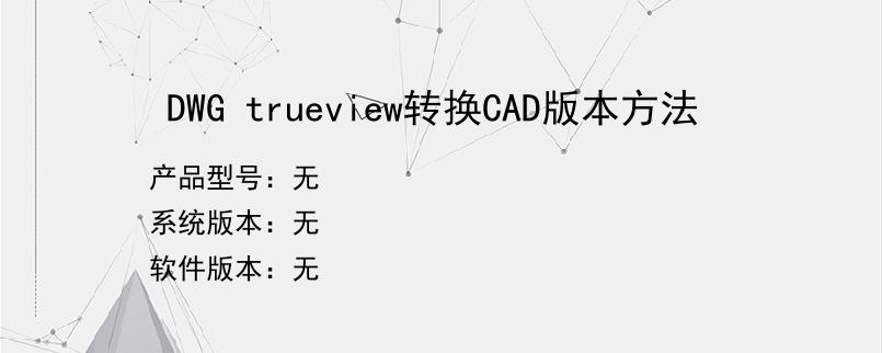 DWG trueview转换CAD版本方法