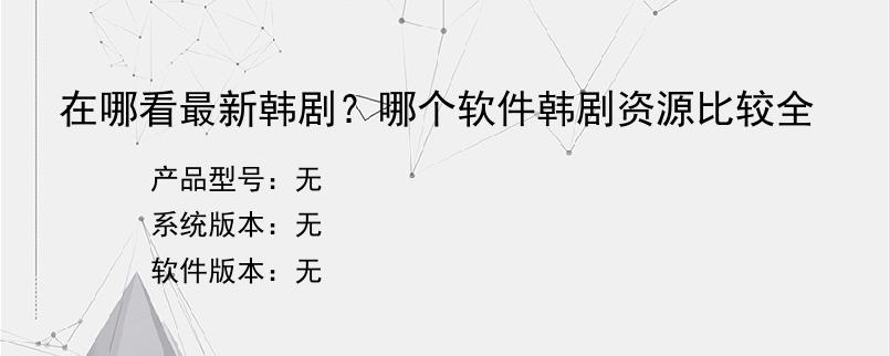 在哪看最新韩剧？哪个软件韩剧资源比较全