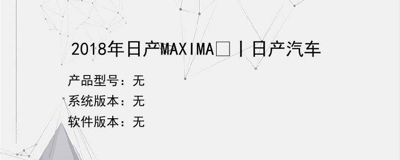 2018年日产MAXIMA®丨日产汽车
