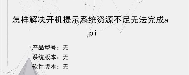怎样解决开机提示系统资源不足无法完成api