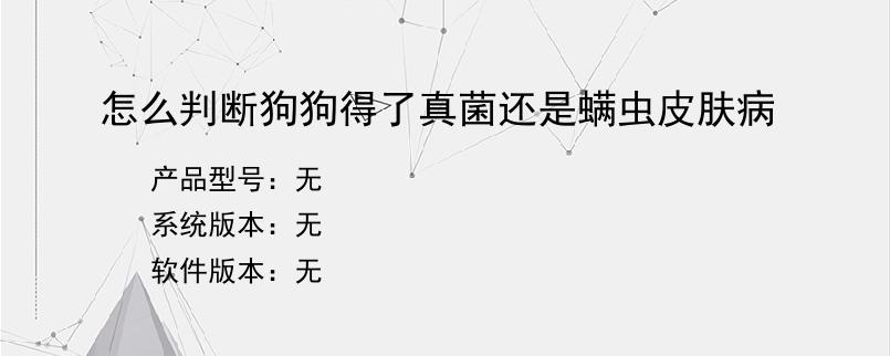 怎么判断狗狗得了真菌还是螨虫皮肤病