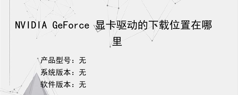 NVIDIA GeForce 显卡驱动的下载位置在哪里