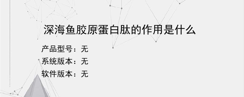 深海鱼胶原蛋白肽的作用是什么