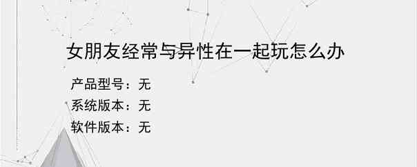 女朋友经常与异性在一起玩怎么办