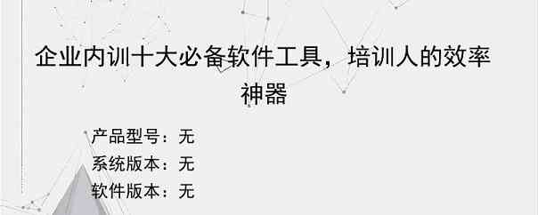 企业内训十大必备软件工具，培训人的效率神器
