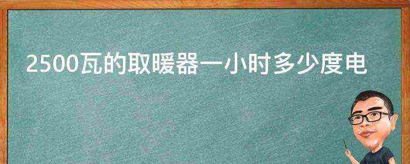 2500瓦的取暖器一小时多少度电 2500瓦的取暖器一小时多少度电