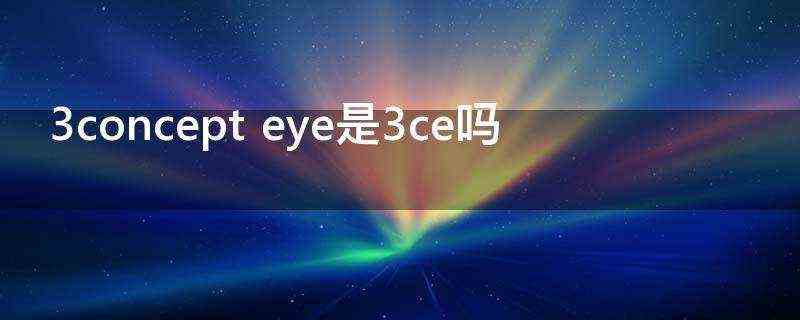 3concepteye是3ce吗?