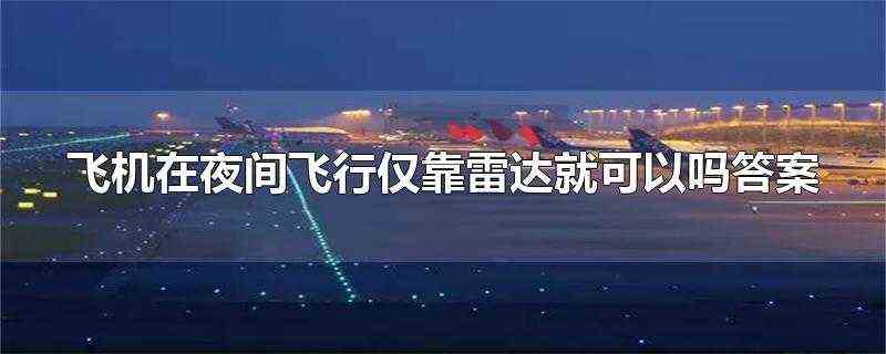 飞机在夜间飞行仅靠雷达就可以吗